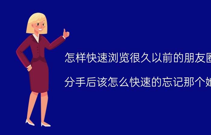 怎样快速浏览很久以前的朋友圈 分手后该怎么快速的忘记那个她？